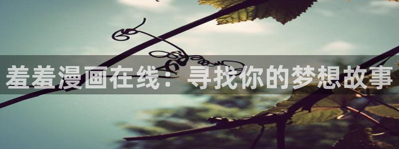 酷漫屋专注动漫的门户网站：羞羞漫画在线：寻找你的梦想故事