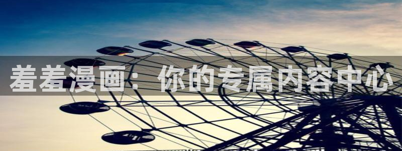 colomanage漫画官网：羞羞漫画：你的专属内容中心