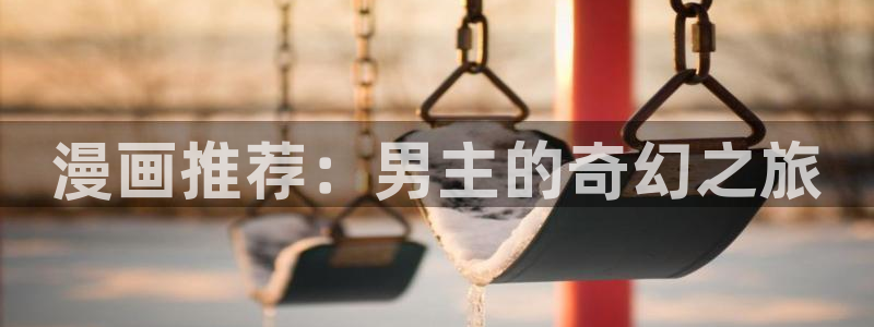酷漫屋下载入口：漫画推荐：男主的奇幻之旅