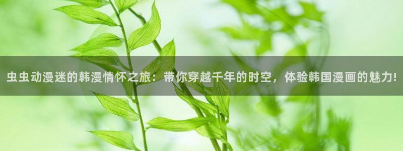 酷漫屋omofun：虫虫动漫迷的韩漫情怀之旅：带你穿越千年的时空，体验韩国漫画的魅力!