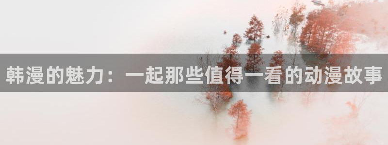 拷贝漫画 copymanager.ory网站：韩漫的魅力：一起那些值得一看的动漫故事