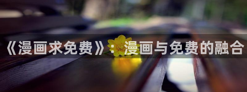 酷漫屋网下载：《漫画求免费》：漫画与免费的融合