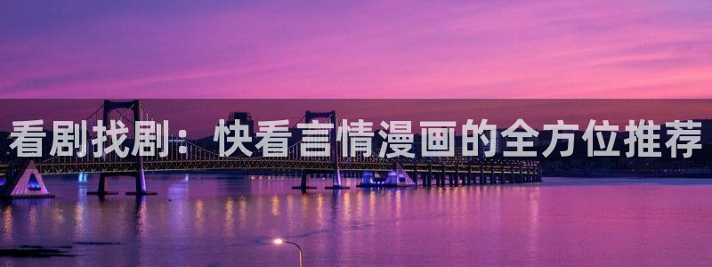 酷漫屋官网网址：看剧找剧：快看言情漫画的全方位推荐