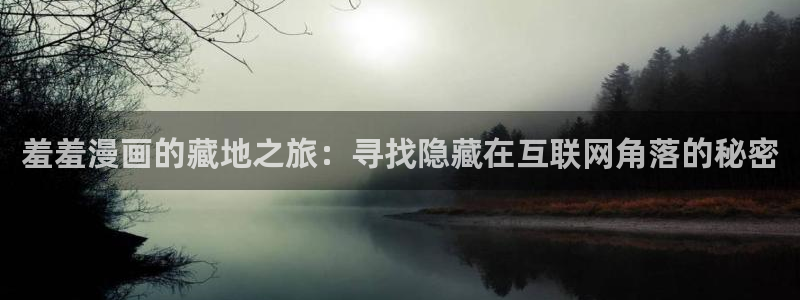 colomanage漫画官网：羞羞漫画的藏地之旅：寻找隐藏在互联网角落的秘密