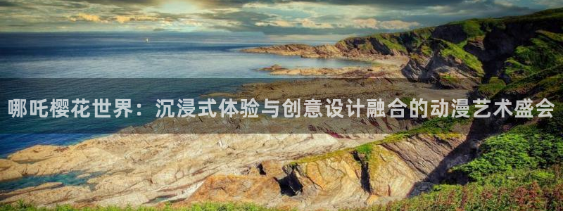 酷漫屋下载网：哪吒樱花世界：沉浸式体验与创意设计融合的动漫艺术盛会