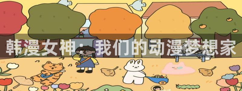 age专注动漫的门户网站：韩漫女神：我们的动漫梦想家