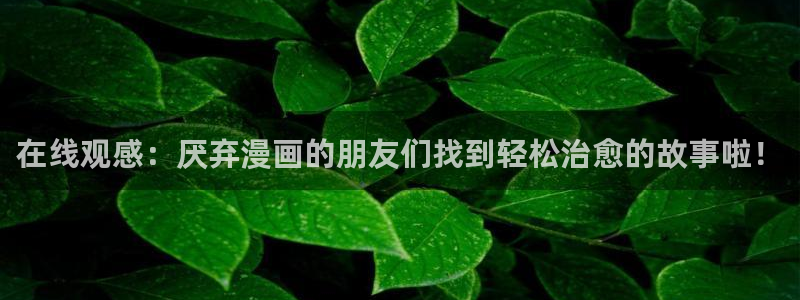 在线动画动漫下载酷漫屋：在线观感：厌弃漫画的朋友们找到轻松治愈的故事啦！