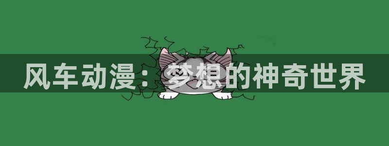 age樱花动漫：风车动漫：梦想的神奇世界