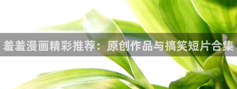 酷漫屋樱花：羞羞漫画精彩推荐：原创作品与搞笑短片合集